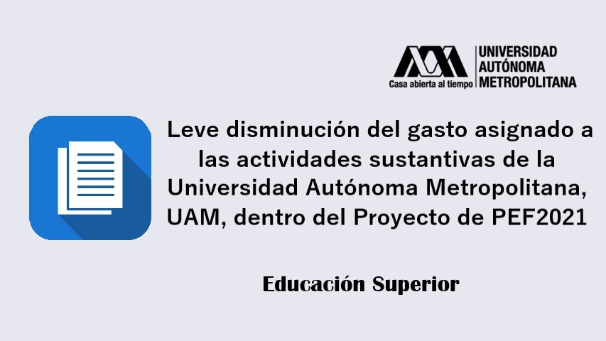 Leve disminución del gasto asignado a las actividades sustantivas de la Universidad Autónoma Metropolitana, dentro del Proyecto de PEF2021